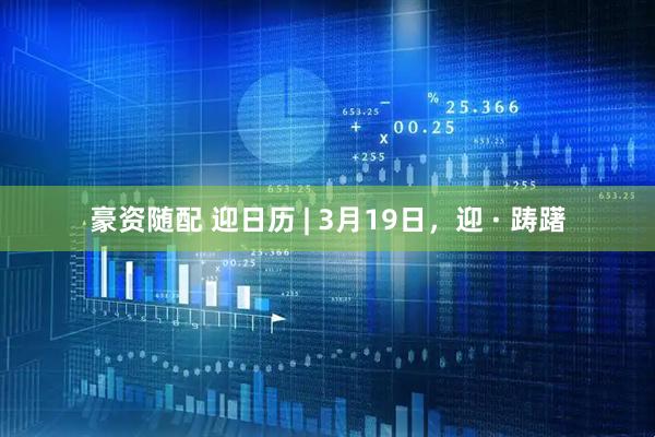 豪资随配 迎日历 | 3月19日，迎 · 踌躇