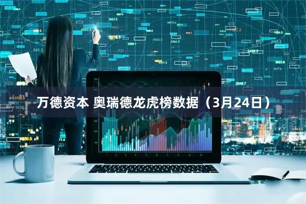 万德资本 奥瑞德龙虎榜数据（3月24日）