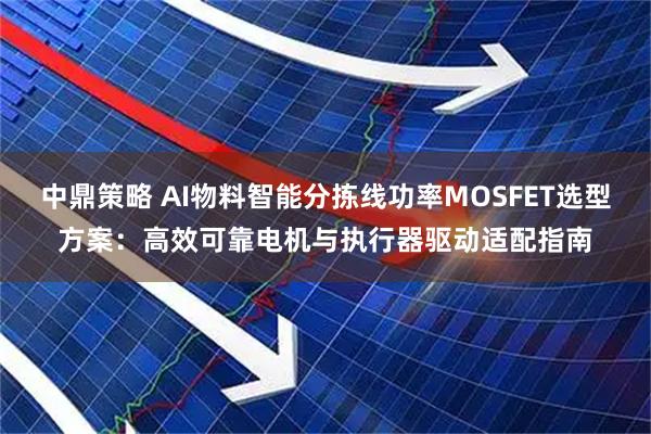 中鼎策略 AI物料智能分拣线功率MOSFET选型方案：高效可靠电机与执行器驱动适配指南