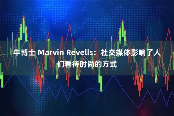 牛博士 Marvin Revells：社交媒体影响了人们看待时尚的方式