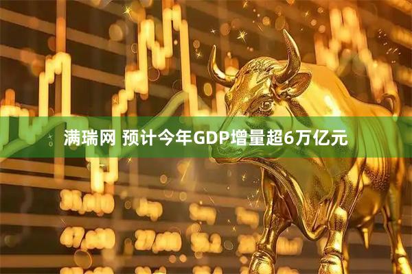 满瑞网 预计今年GDP增量超6万亿元