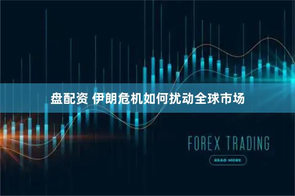 盘配资 伊朗危机如何扰动全球市场